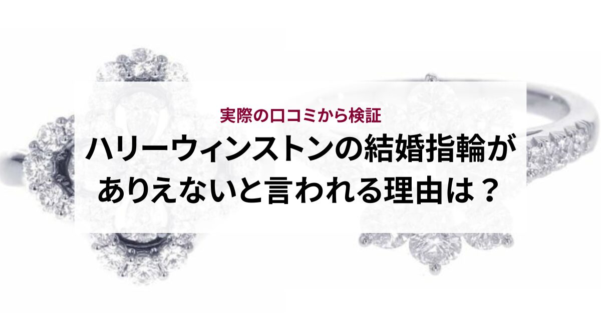ハリーウィンストンの結婚指輪がありえないと言われる理由は？実際の口コミから検証
